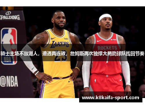 骑士主场不敌湖人，遭遇两连败，詹姆斯再次独撑大局助球队找回节奏