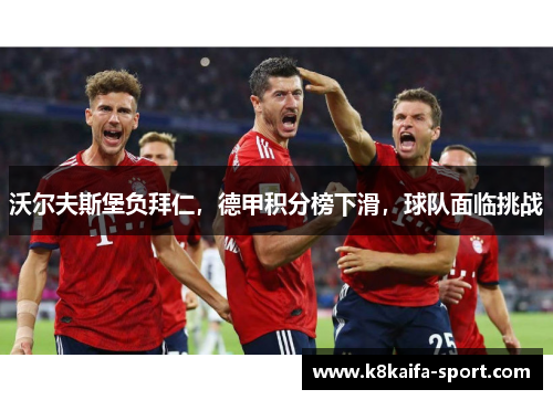 沃尔夫斯堡负拜仁，德甲积分榜下滑，球队面临挑战