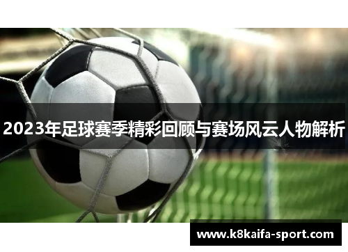 2023年足球赛季精彩回顾与赛场风云人物解析