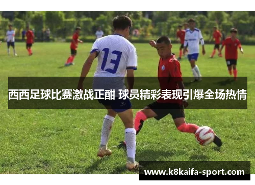 西西足球比赛激战正酣 球员精彩表现引爆全场热情