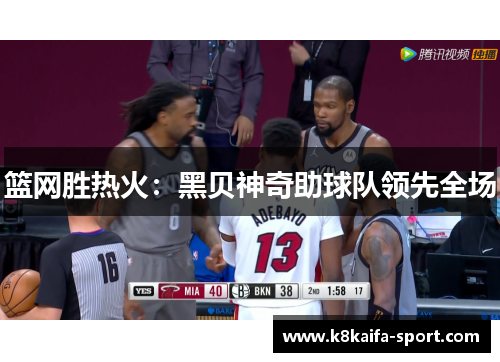 篮网胜热火：黑贝神奇助球队领先全场
