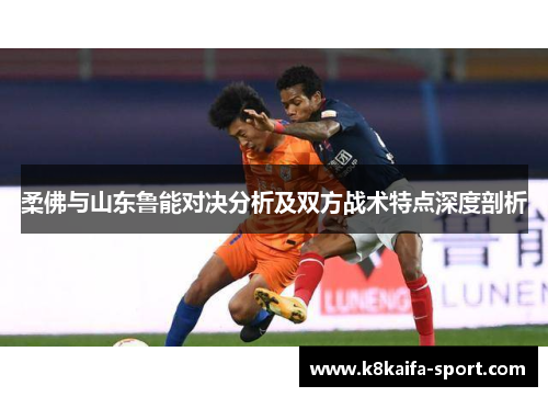 柔佛与山东鲁能对决分析及双方战术特点深度剖析